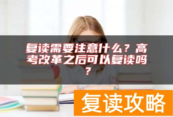 复读需要注意什么？高考改革之后可以复读吗？