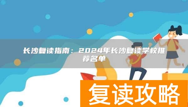 长沙复读指南:2024年长沙复读学校推荐名单