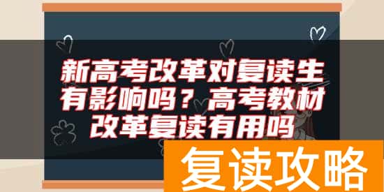 新高考改革对复读生有影响吗？高考教材改革复读有用吗