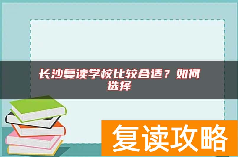 长沙复读学校比较合适?如何选择