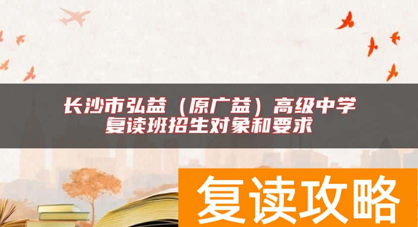 长沙市弘益（原广益）高级中学复读班招生对象和要求
