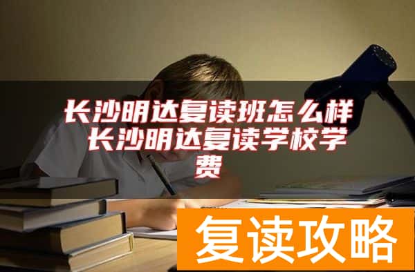 长沙明达复读班怎么样 长沙明达复读学校学费