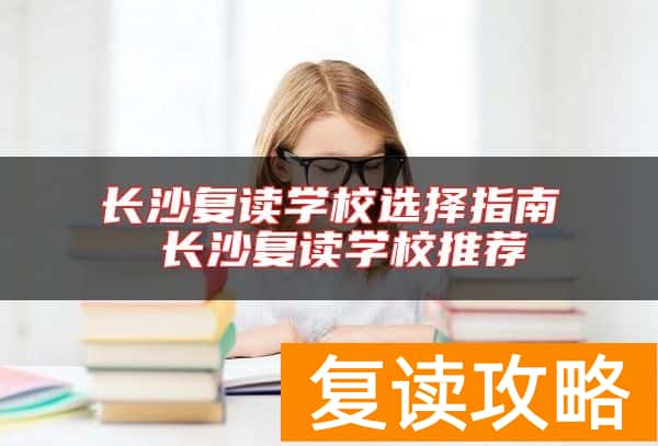 长沙复读学校选择指南 长沙复读学校推荐