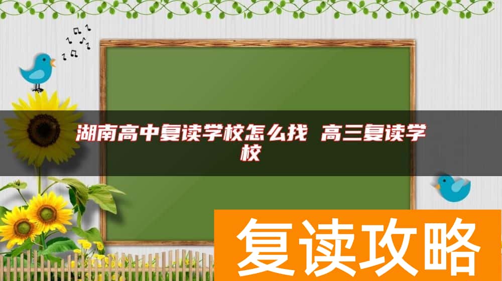 湖南高中复读学校怎么找 高三复读学校