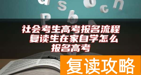 社会考生高考报名流程 复读生在家自学怎么报名高考