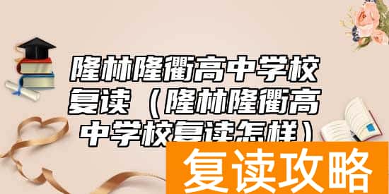 隆林隆衢高中学校复读（隆林隆衢高中学校复读怎样）