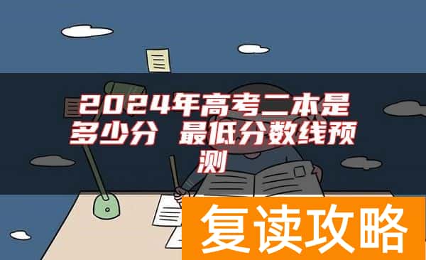2024年高考二本是多少分 最低分数线预测