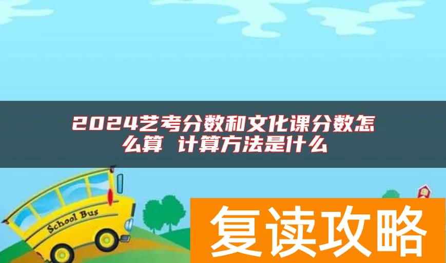 2024艺考分数和文化课分数怎么算 计算方法是什么