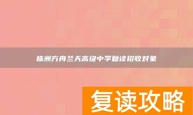 株洲方舟兰天高级中学复读招收对象