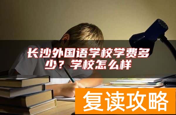 长沙外国语学校学费多少？学校怎么样