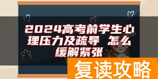2024高考前学生心理压力及疏导 怎么缓解紧张