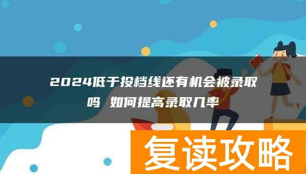 2024低于投档线还有机会被录取吗 如何提高录取几率