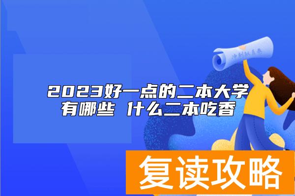 2023好一点的二本大学有哪些 什么二本吃香