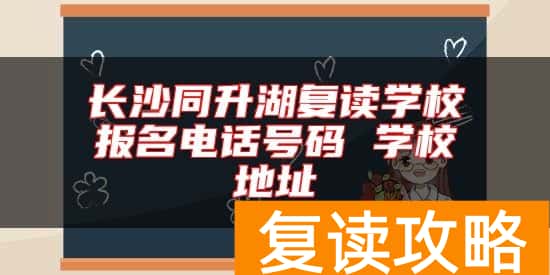 长沙同升湖复读学校报名电话号码 学校地址