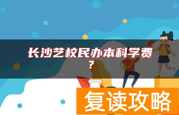 长沙艺校民办本科学费？