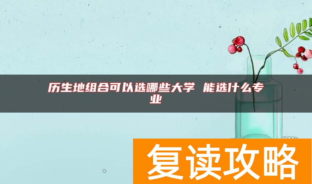 历生地组合可以选哪些大学 能选什么专业