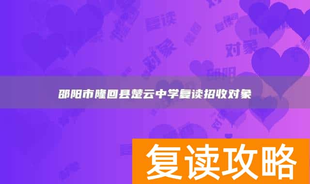 邵阳市隆回县楚云中学复读招收对象