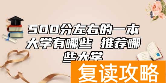 500分左右的一本大学有哪些 推荐哪些大学