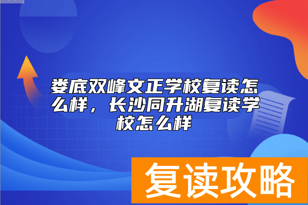 娄底双峰文正学校复读怎么样，长沙同升湖复读学校怎么样