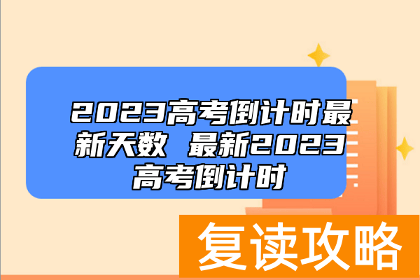 2023高考倒计时最新天数 最新2023高考倒计时