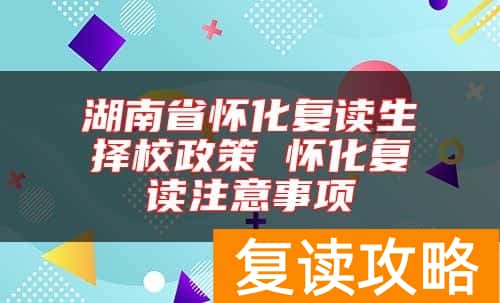 湖南省怀化复读生择校政策 怀化复读注意事项