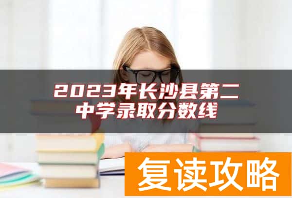 2023年长沙县第二中学录取分数线