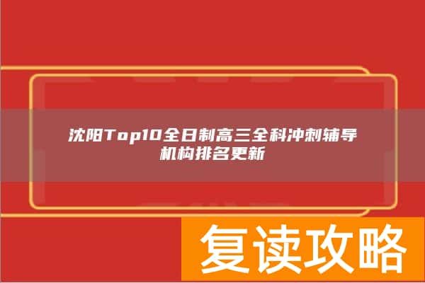 沈阳Top10全日制高三全科冲刺辅导机构排名更新