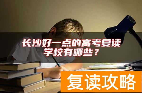 长沙好一点的高考复读学校有哪些？