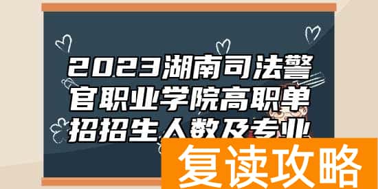 2023湖南司法警官职业学院高职单招招生人数及专业
