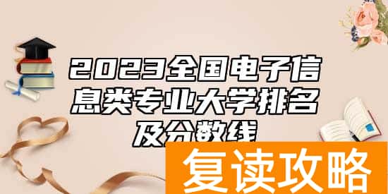 2023全国电子信息类专业大学排名及分数线