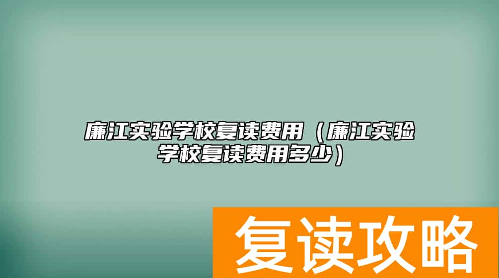 廉江实验学校复读费用（廉江实验学校复读费用多少）