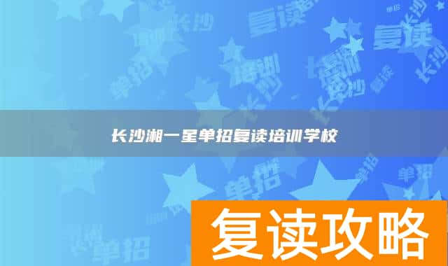 长沙湘一星单招复读培训学校