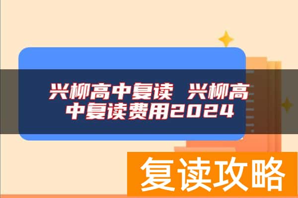 兴柳高中复读 兴柳高中复读费用2024