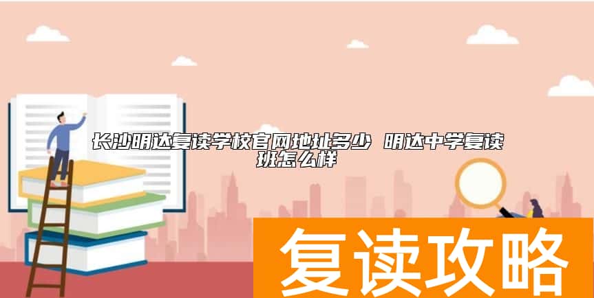长沙明达复读学校官网地址多少 明达中学复读班怎么样