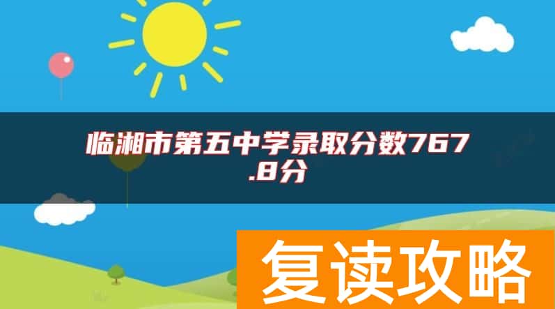 临湘市第五中学录取分数767.8分