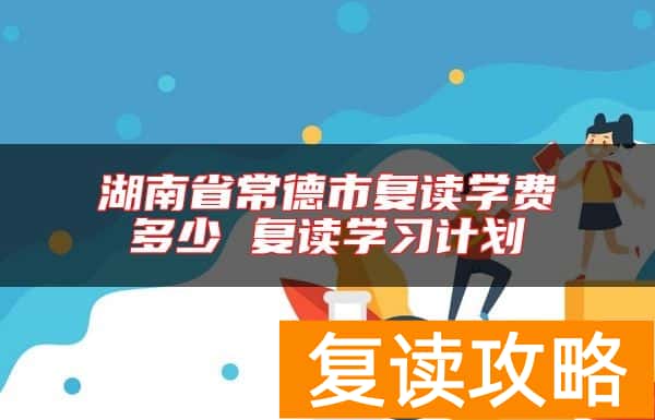 湖南省常德市复读学费多少 复读学习计划