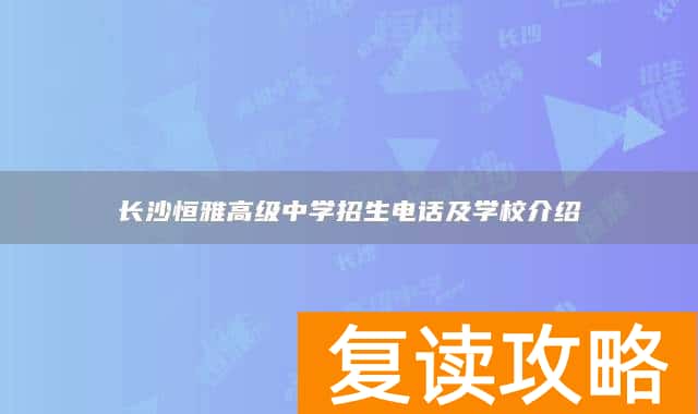 长沙恒雅高级中学招生电话及学校介绍