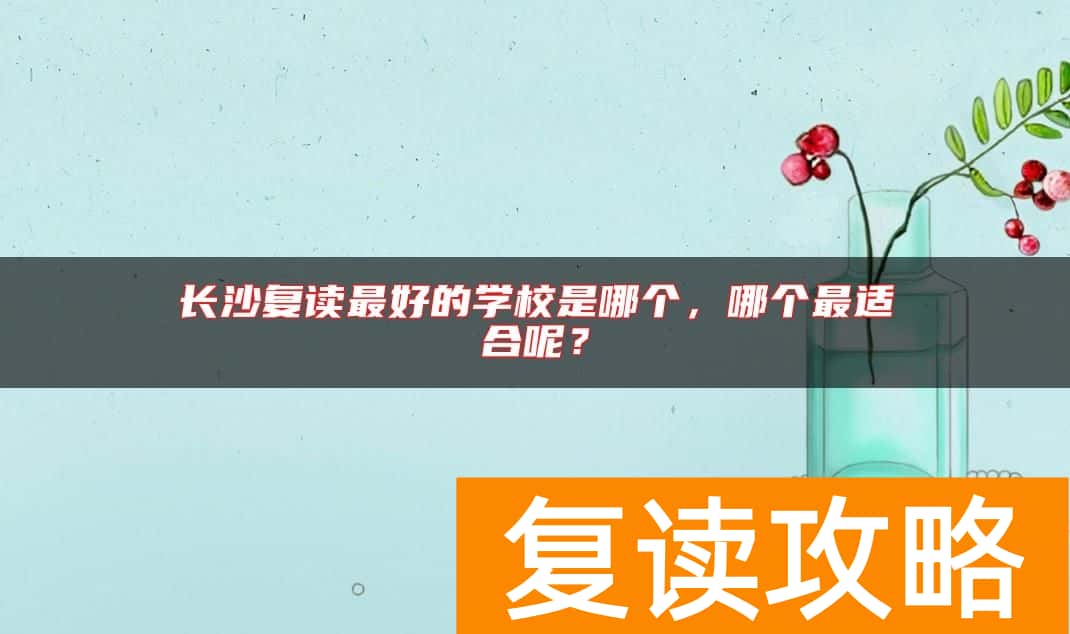 长沙复读最好的学校是哪个,哪个最适合呢?