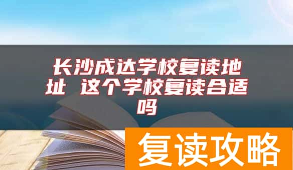 长沙成达学校复读地址 这个学校复读合适吗