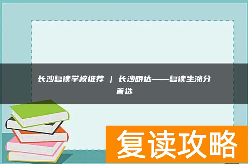 长沙复读学校推荐 | 长沙明达复读部复读生涨分推荐