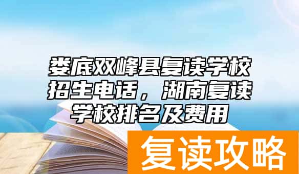 娄底双峰县复读学校招生电话，湖南复读学校排名及费用