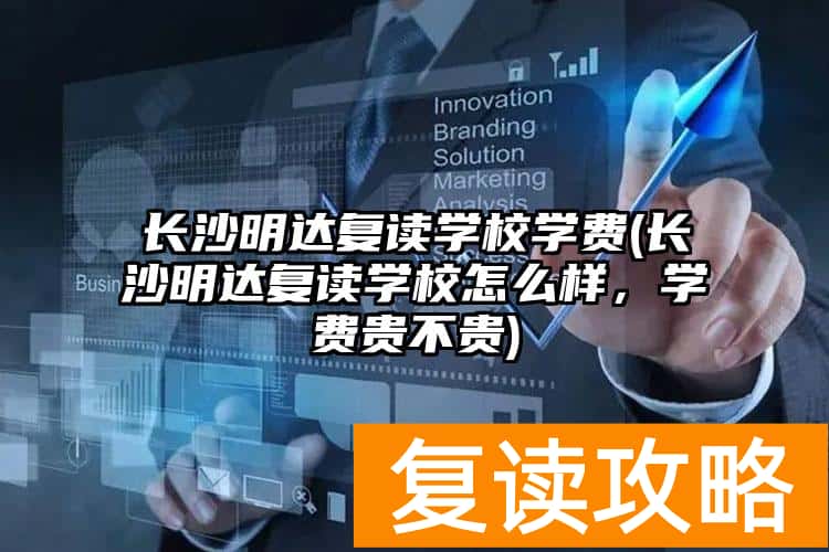 长沙明达复读学校学费(长沙明达复读学校怎么样，学费贵不贵)