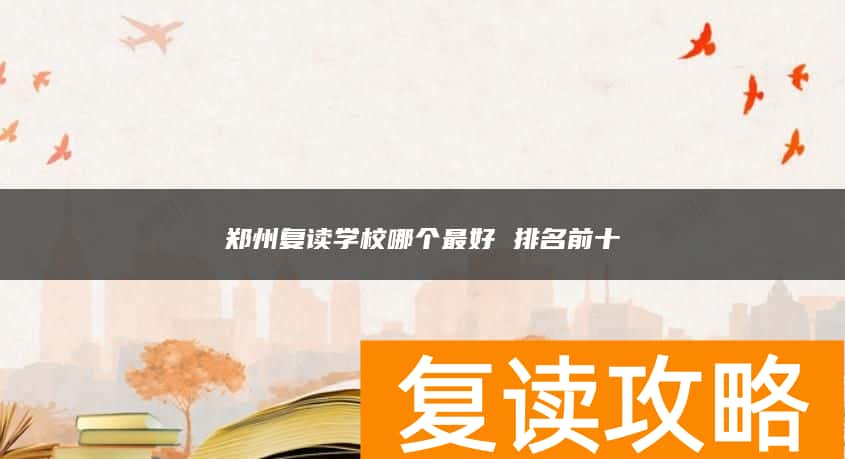 郑州复读学校哪个最好 排名前十