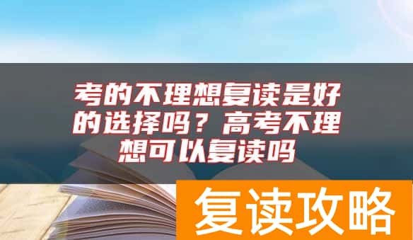 考的不理想复读是好的选择吗？高考不理想可以复读吗