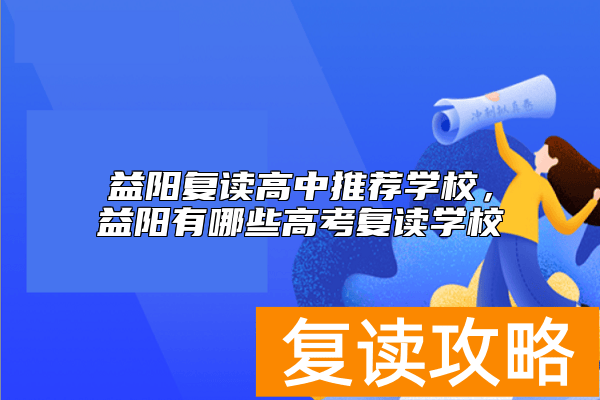 益阳复读高中推荐学校，益阳有哪些高考复读学校