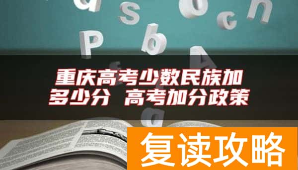 重庆高考少数民族加多少分 高考加分政策