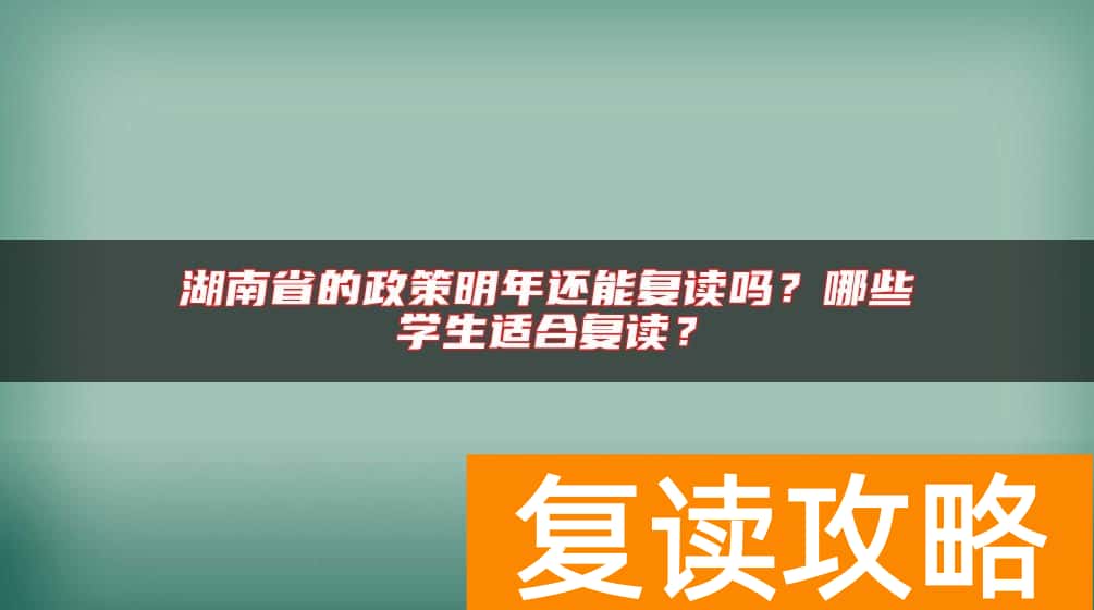 湖南省的政策明年还能复读吗？哪些学生适合复读？