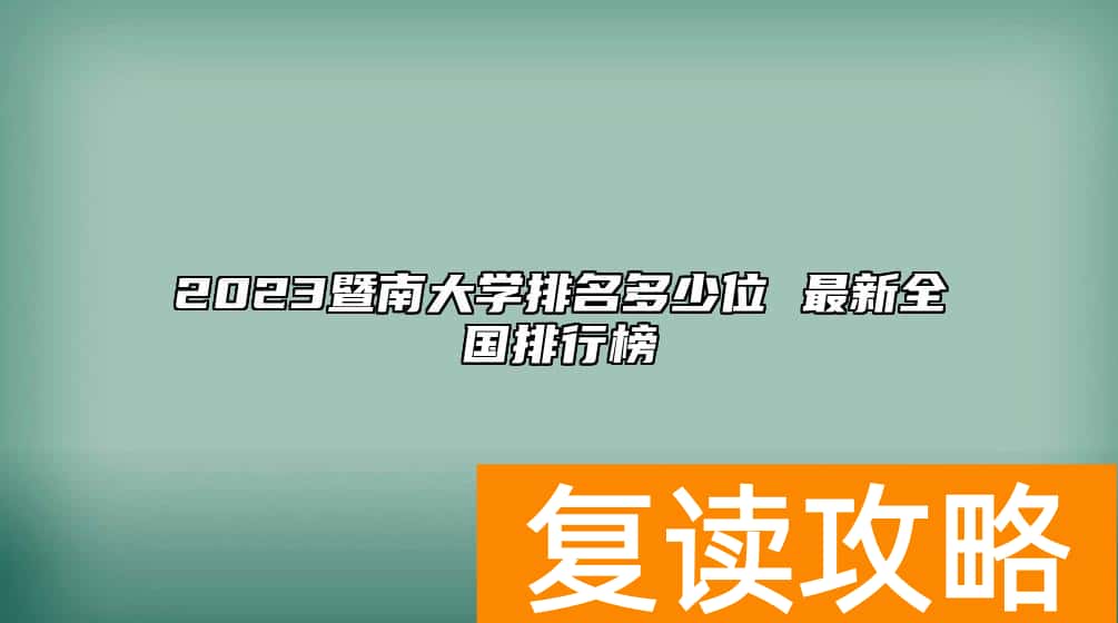 2023暨南大学排名多少位 最新全国排行榜