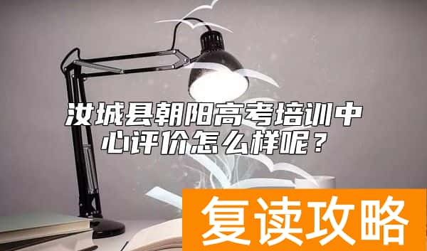 汝城县朝阳高考培训中心评价怎么样呢？