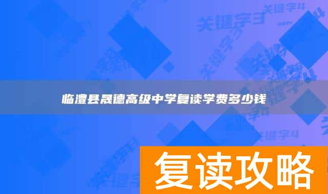 临澧县晟德高级中学复读学费多少钱